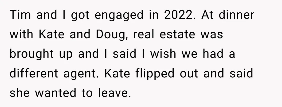 Tim and I got engaged in 2022. At dinner with Kate and Doug, real estate was brought up and I said I wish we had a different agent. Kate flipped...