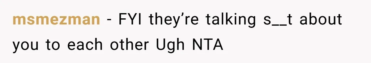 msmezman − FYI they’re talking s__t about you to each other Ugh NTA