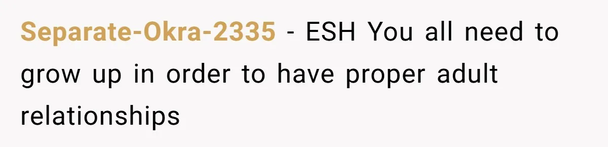 Separate-Okra-2335 − ESH You all need to grow up in order to have proper adult relationships