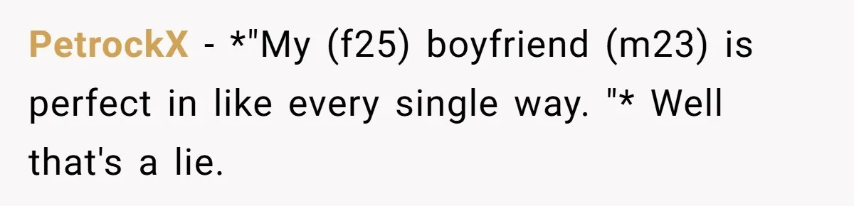 PetrockX − *"My (f25) boyfriend (m23) is perfect in like every single way. "* Well that's a lie.