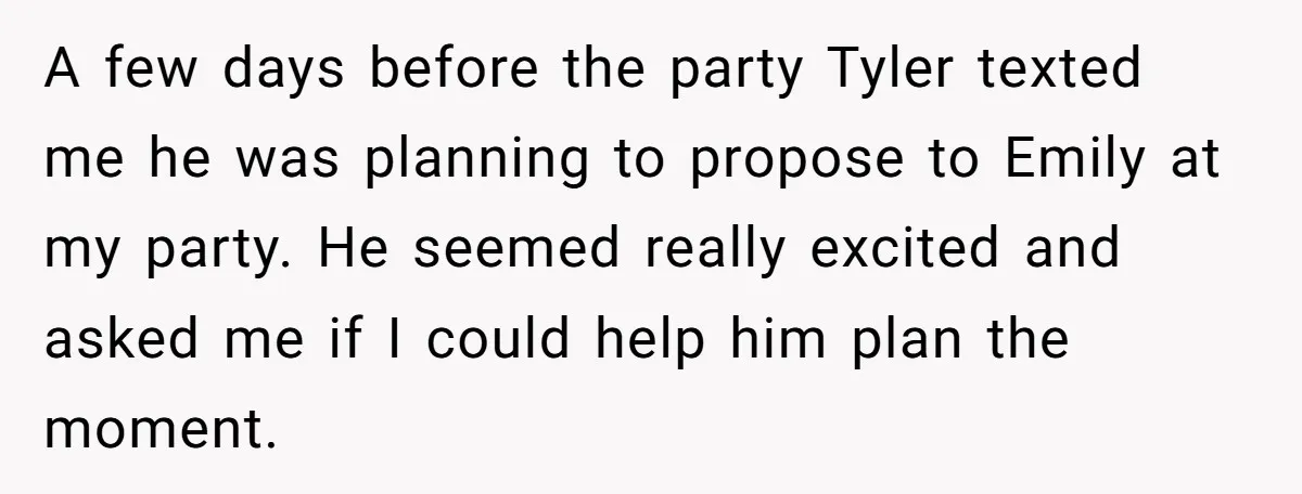 A few days before the party Tyler texted me he was planning to propose to Emily at my party. He seemed really excited and asked me if I could help...