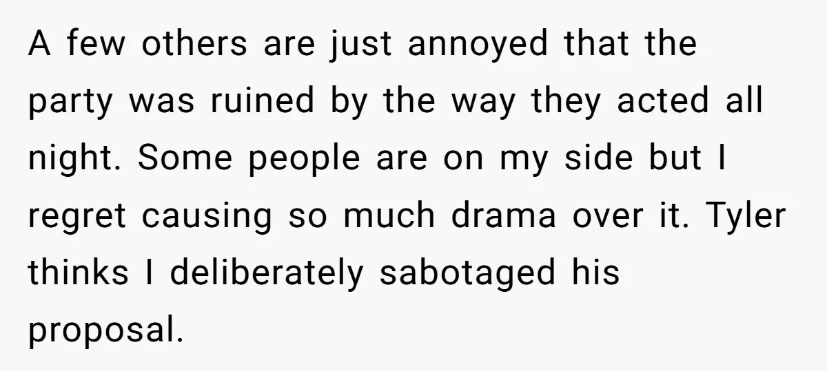 A few others are just annoyed that the party was ruined by the way they acted all night. Some people are on my side but I regret causing so much...