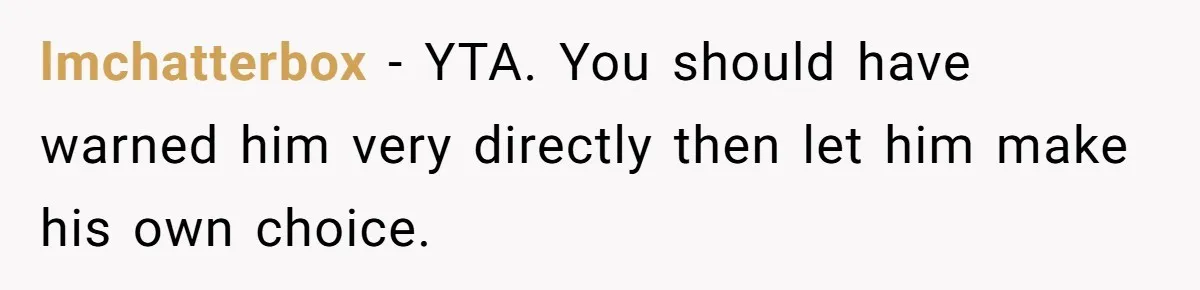 lmchatterbox − YTA. You should have warned him very directly then let him make his own choice.