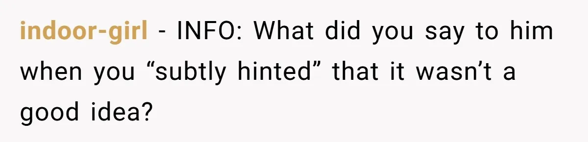 indoor-girl − INFO: What did you say to him when you “subtly hinted” that it wasn’t a good idea?