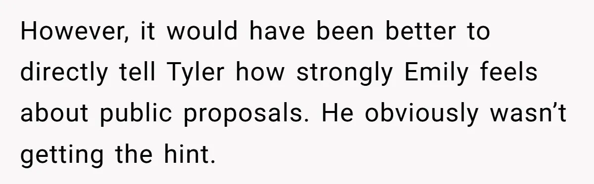 However, it would have been better to directly tell Tyler how strongly Emily feels about public proposals. He obviously wasn’t getting the hint.