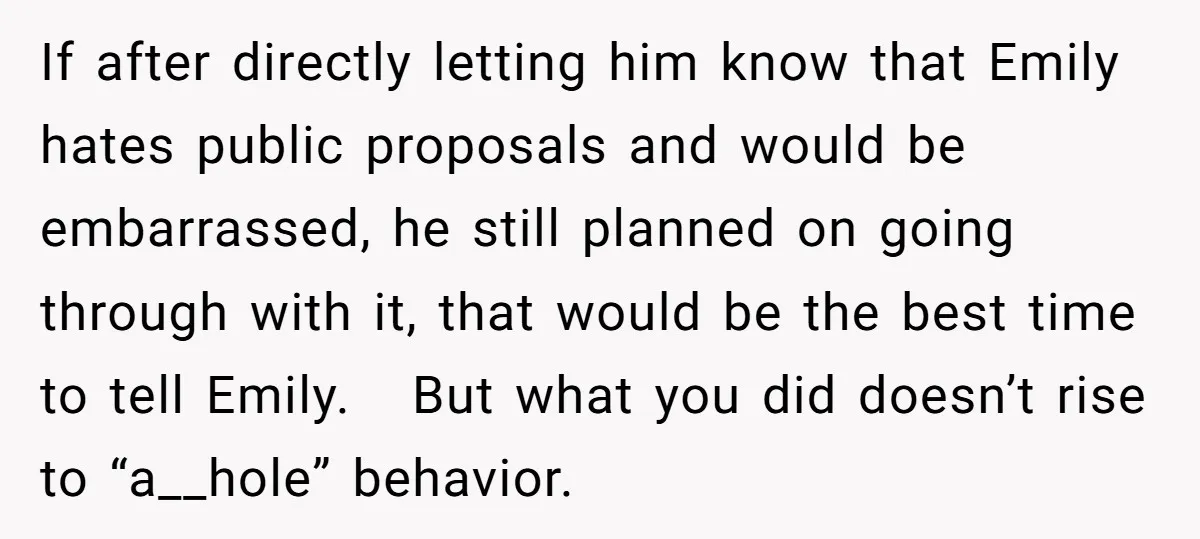 If after directly letting him know that Emily hates public proposals and would be embarrassed, he still planned on going through with it, that would be the best time to...