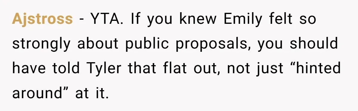 Ajstross − YTA. If you knew Emily felt so strongly about public proposals, you should have told Tyler that flat out, not just “hinted around” at it.
