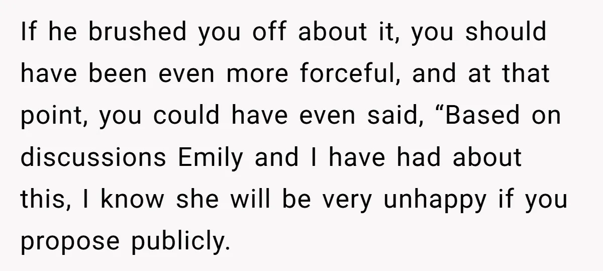 If he brushed you off about it, you should have been even more forceful, and at that point, you could have even said, “Based on discussions Emily and I have...