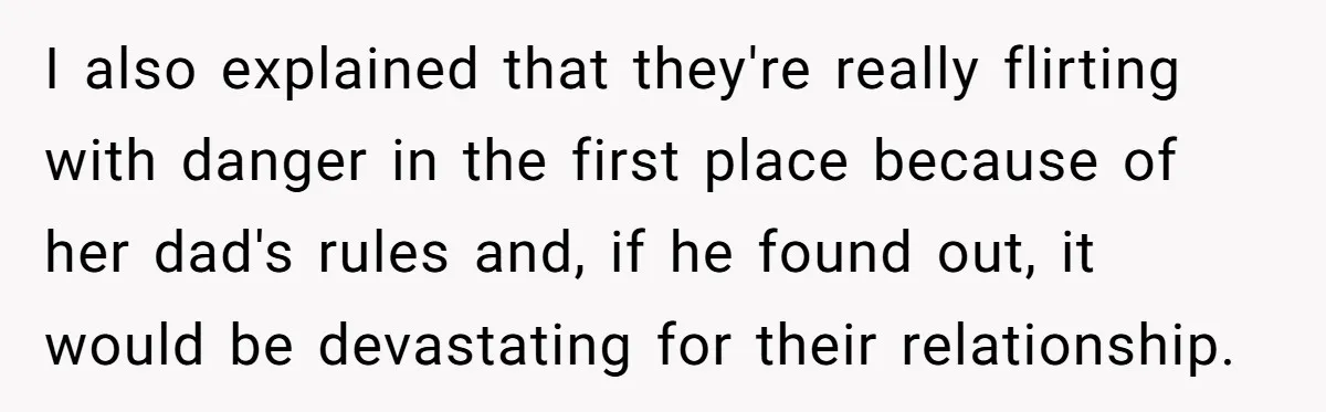 I also explained that they're really flirting with danger in the first place because of her dad's rules and, if he found out, it would be devastating for their relationship.