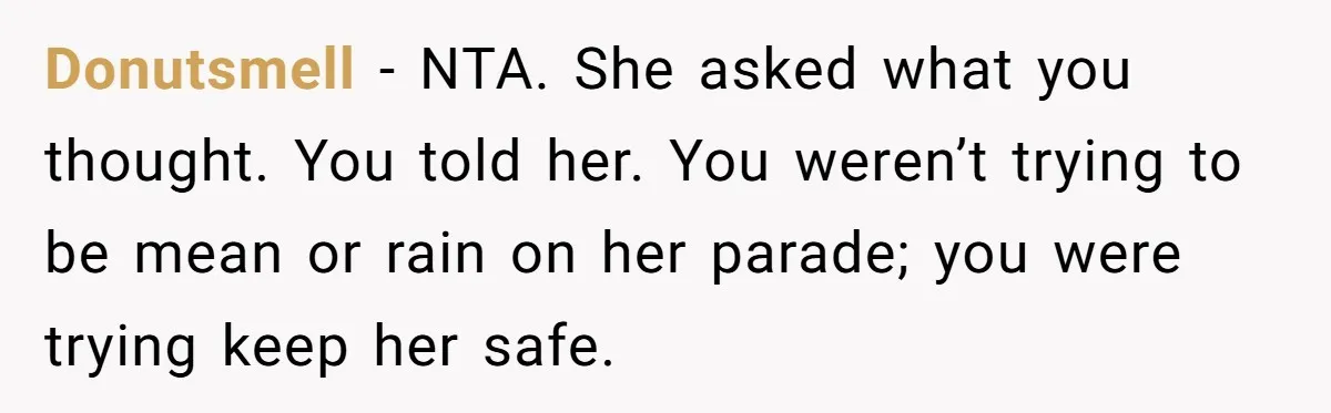 Donutsmell − NTA. She asked what you thought. You told her. You weren’t trying to be mean or rain on her parade; you were trying keep her safe.
