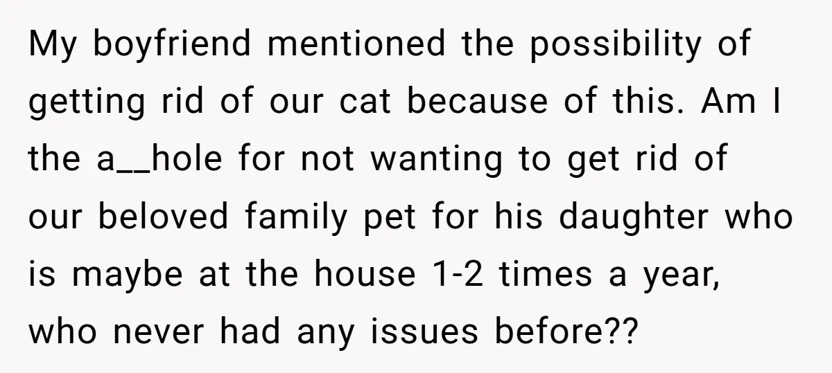 My boyfriend mentioned the possibility of getting rid of our cat because of this. Am I the a__hole for not wanting to get rid of our beloved family pet for...