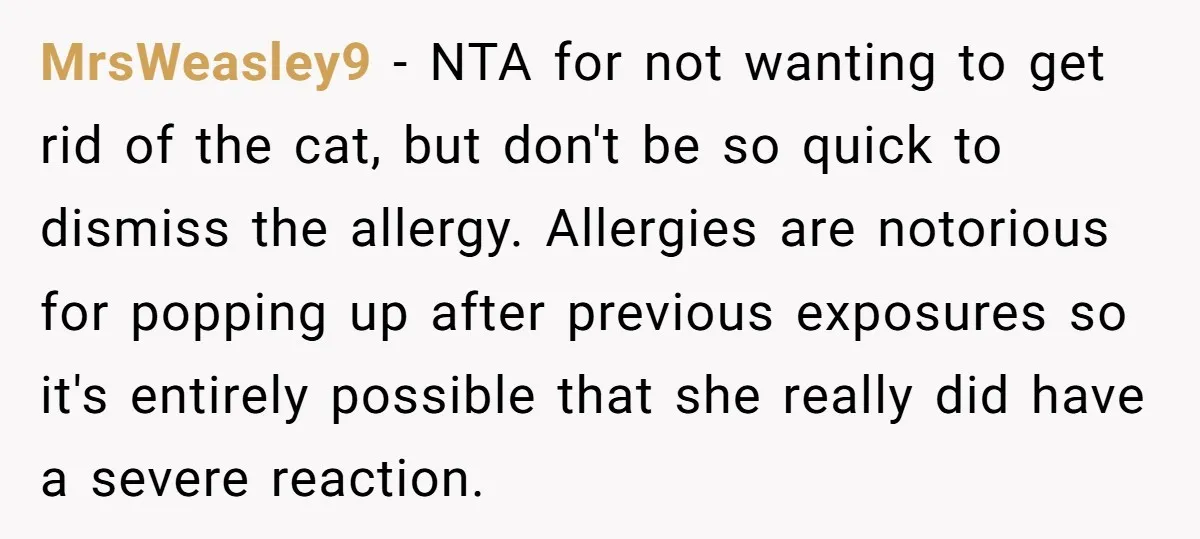 MrsWeasley9 − NTA for not wanting to get rid of the cat, but don't be so quick to dismiss the allergy. Allergies are notorious for popping up after previous exposures...