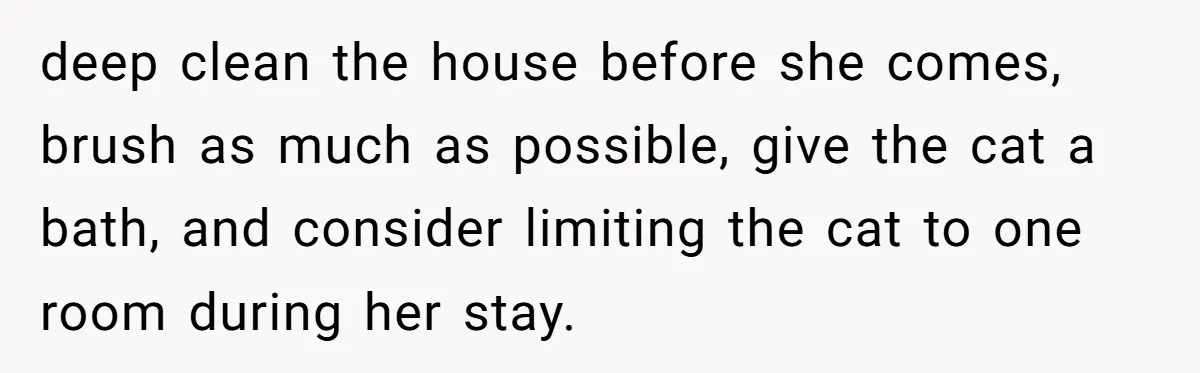 deep clean the house before she comes, brush as much as possible, give the cat a bath, and consider limiting the cat to one room during her stay.