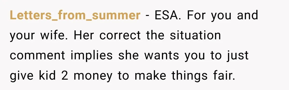 Letters_from_summer − ESA. For you and your wife. Her correct the situation comment implies she wants you to just give kid 2 money to make things fair.