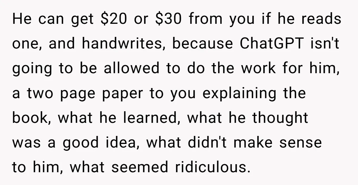 He can get $20 or $30 from you if he reads one, and handwrites, because ChatGPT isn't going to be allowed to do the work for him, a two page...