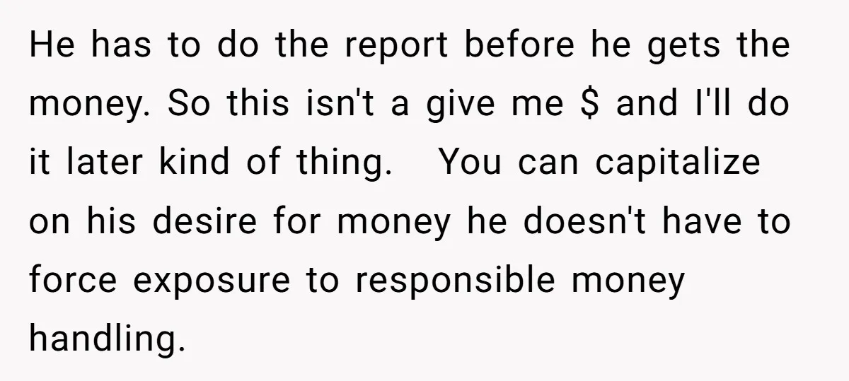 He has to do the report before he gets the money. So this isn't a give me $ and I'll do it later kind of thing. You can capitalize on...
