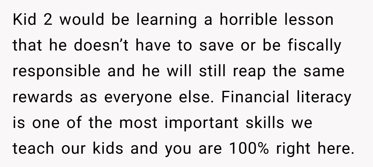 Kid 2 would be learning a horrible lesson that he doesn’t have to save or be fiscally responsible and he will still reap the same rewards as everyone else. Financial...