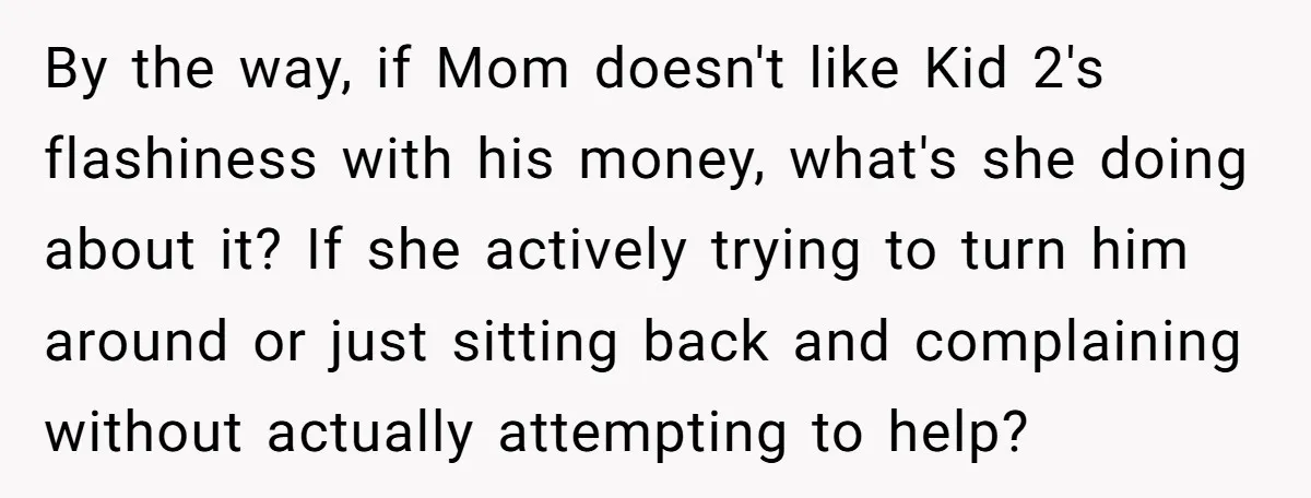 By the way, if Mom doesn't like Kid 2's flashiness with his money, what's she doing about it? If she actively trying to turn him around or just sitting back...