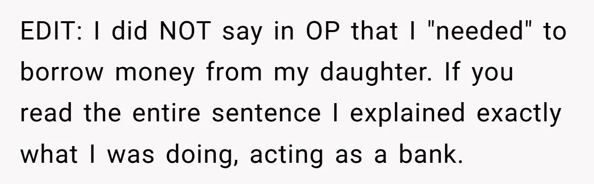 EDIT: I did NOT say in OP that I "needed" to borrow money from my daughter. If you read the entire sentence I explained exactly what I was doing, acting...