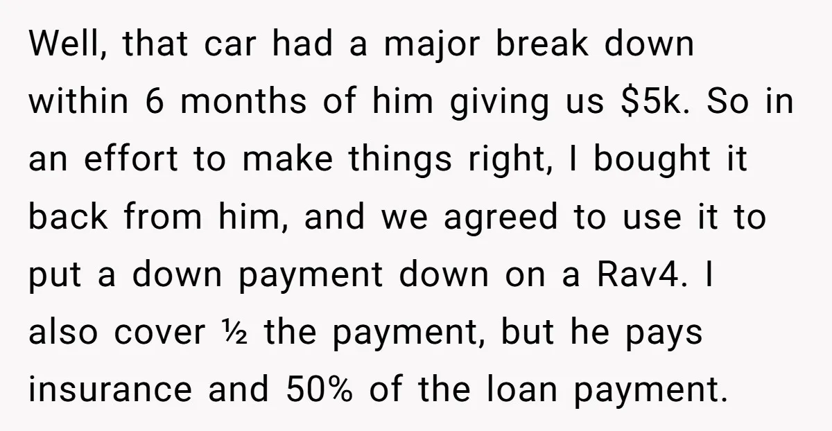 Well, that car had a major break down within 6 months of him giving us $5k. So in an effort to make things right, I bought it back from him,...