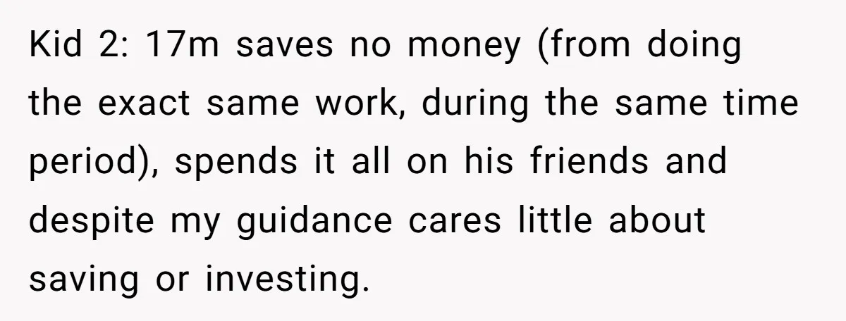 Kid 2: 17m saves no money (from doing the exact same work, during the same time period), spends it all on his friends and despite my guidance cares little about...