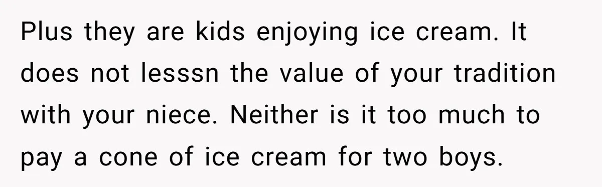 Plus they are kids enjoying ice cream. It does not lesssn the value of your tradition with your niece. Neither is it too much to pay a cone of ice...