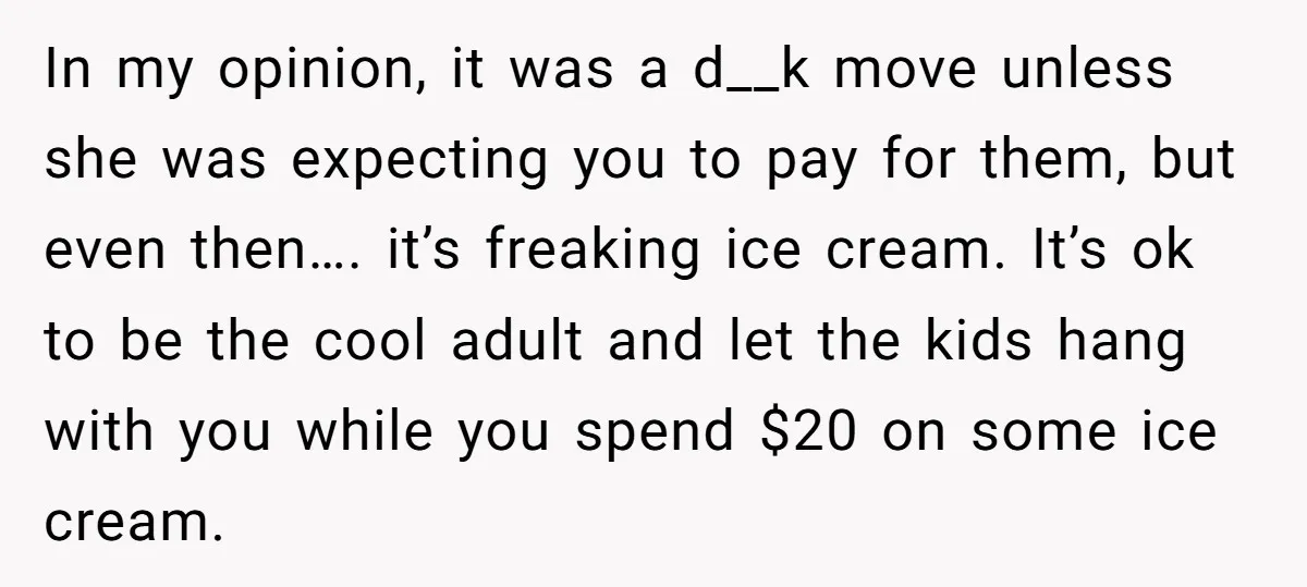 In my opinion, it was a d__k move unless she was expecting you to pay for them, but even then…. it’s freaking ice cream. It’s ok to be the cool...