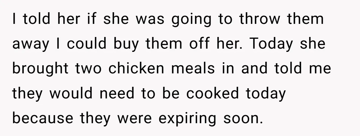 I told her if she was going to throw them away I could buy them off her. Today she brought two chicken meals in and told me they would need...