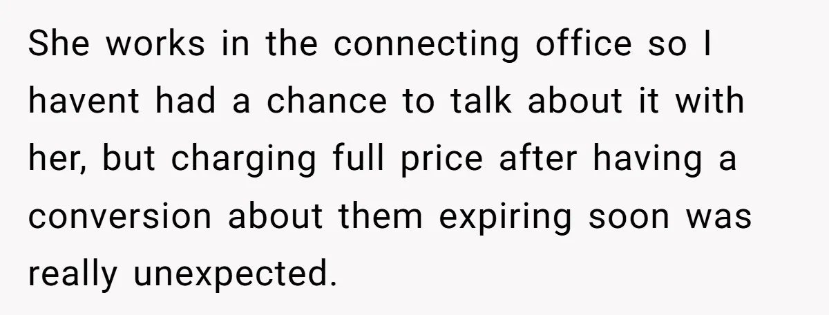 She works in the connecting office so I havent had a chance to talk about it with her, but charging full price after having a conversion about them expiring soon...