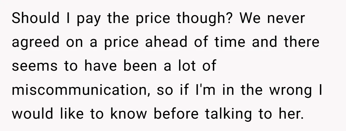 Should I pay the price though? We never agreed on a price ahead of time and there seems to have been a lot of miscommunication, so if I'm in the...