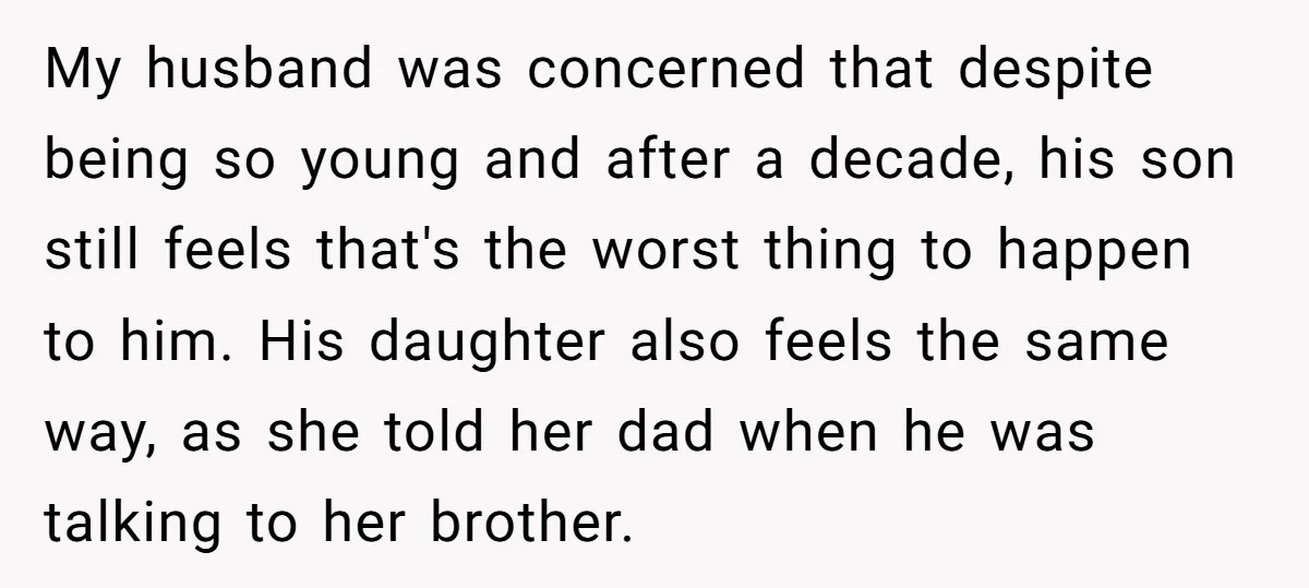 My husband was concerned that despite being so young and after a decade, his son still feels that's the worst thing to happen to him. His daughter also feels the...
