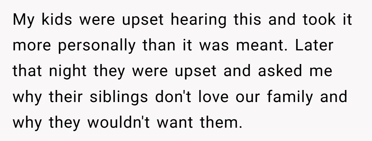 My kids were upset hearing this and took it more personally than it was meant. Later that night they were upset and asked me why their siblings don't love our...
