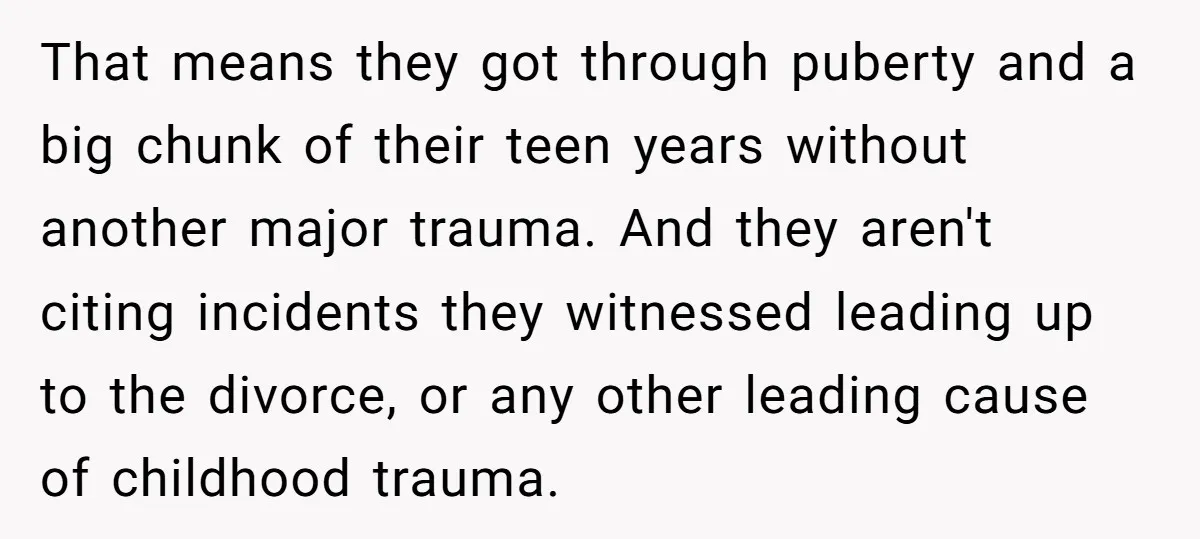 That means they got through puberty and a big chunk of their teen years without another major trauma. And they aren't citing incidents they witnessed leading up to the divorce,...