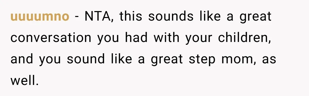 uuuumno − NTA, this sounds like a great conversation you had with your children, and you sound like a great step mom, as well.