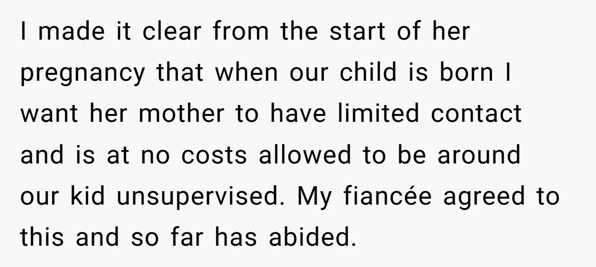 I made it clear from the start of her pregnancy that when our child is born I want her mother to have limited contact and is at no costs allowed...