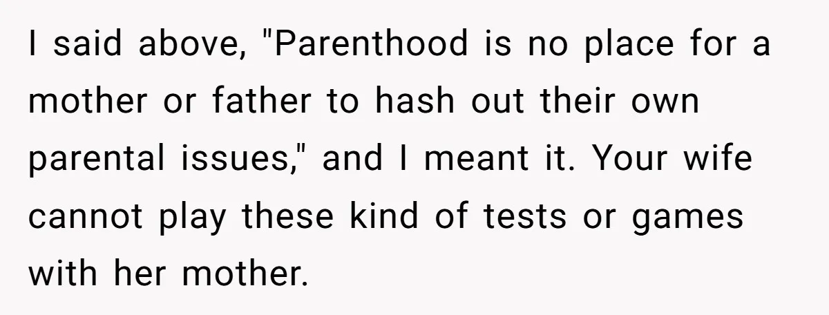 I said above, "Parenthood is no place for a mother or father to hash out their own parental issues," and I meant it. Your wife cannot play these kind of...