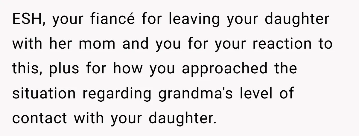 ESH, your fiancé for leaving your daughter with her mom and you for your reaction to this, plus for how you approached the situation regarding grandma's level of contact with...