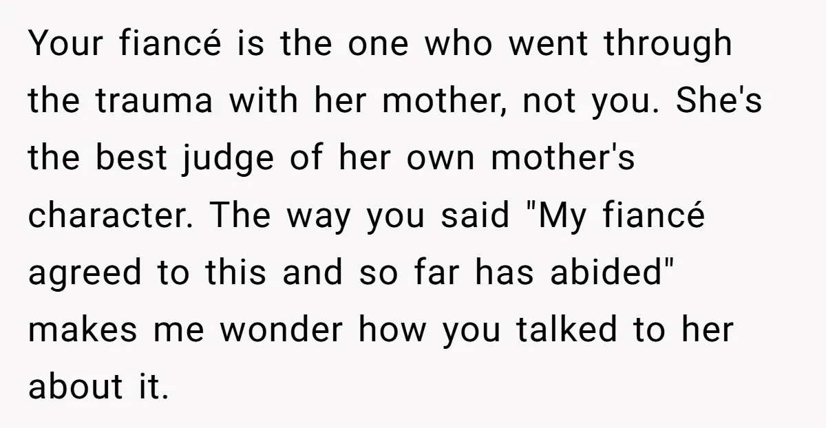 Your fiancé is the one who went through the trauma with her mother, not you. She's the best judge of her own mother's character. The way you said "My fiancé...
