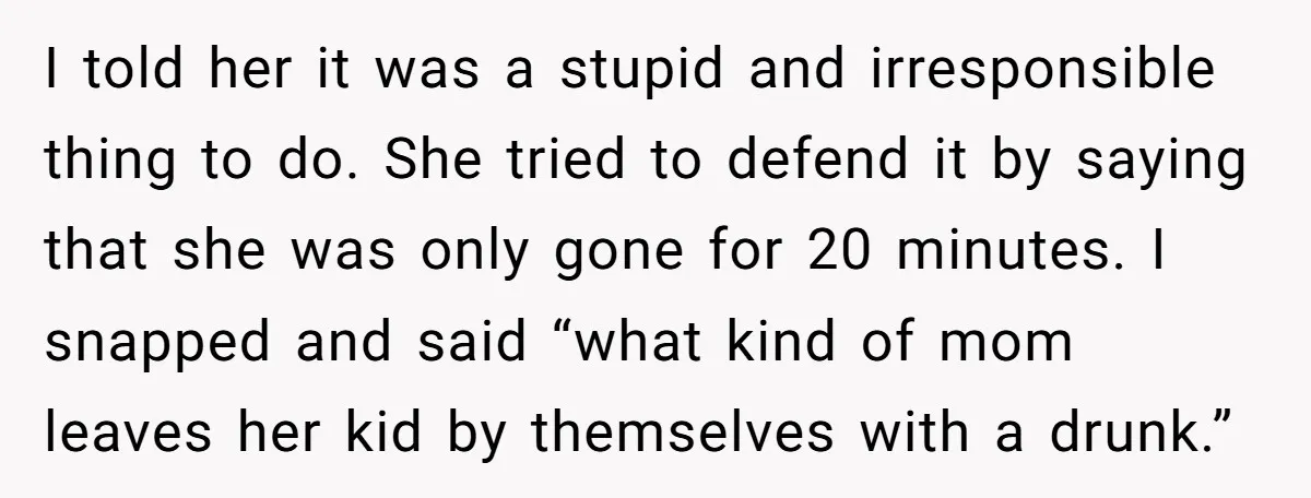 I told her it was a stupid and irresponsible thing to do. She tried to defend it by saying that she was only gone for 20 minutes. I snapped and...