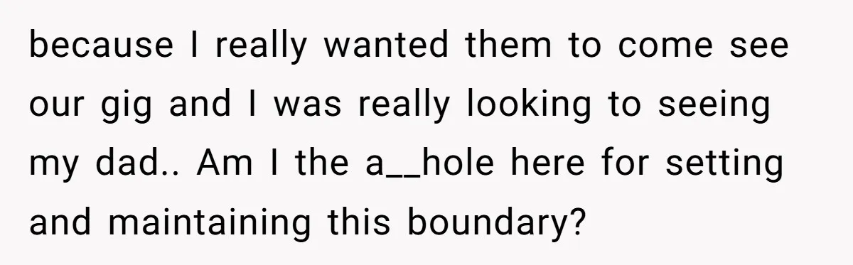 because I really wanted them to come see our gig and I was really looking to seeing my dad.. Am I the a__hole here for setting and maintaining this boundary?