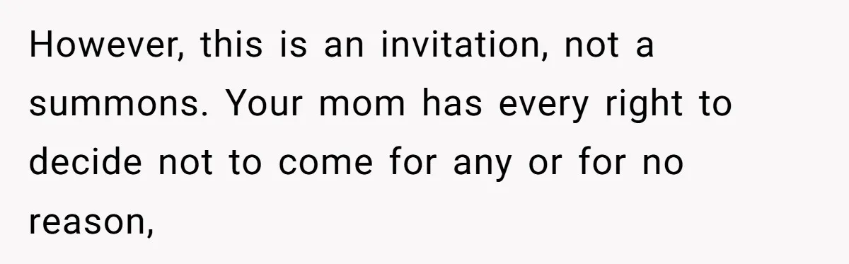However, this is an invitation, not a summons. Your mom has every right to decide not to come for any or for no reason,