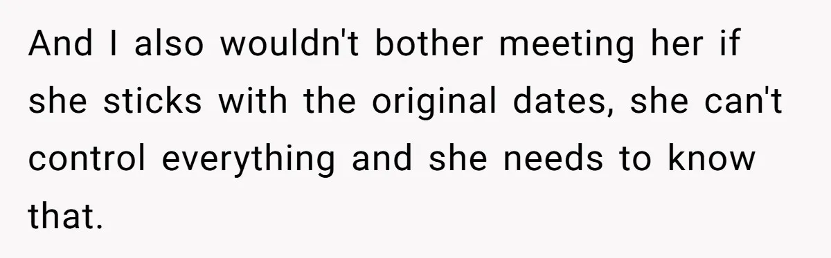 And I also wouldn't bother meeting her if she sticks with the original dates, she can't control everything and she needs to know that.