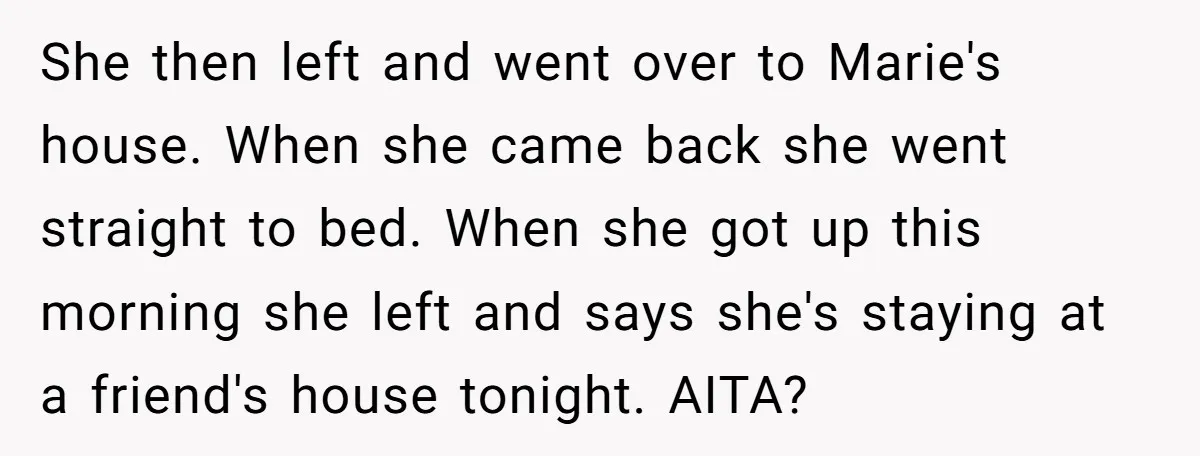She then left and went over to Marie's house. When she came back she went straight to bed. When she got up this morning she left and says she's staying...