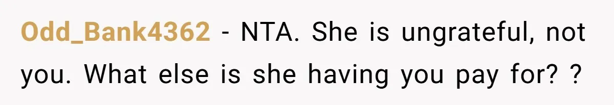 Odd_Bank4362 − NTA. She is ungrateful, not you. What else is she having you pay for? ?