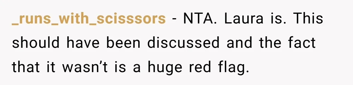 _runs_with_scisssors − NTA. Laura is. This should have been discussed and the fact that it wasn’t is a huge red flag.