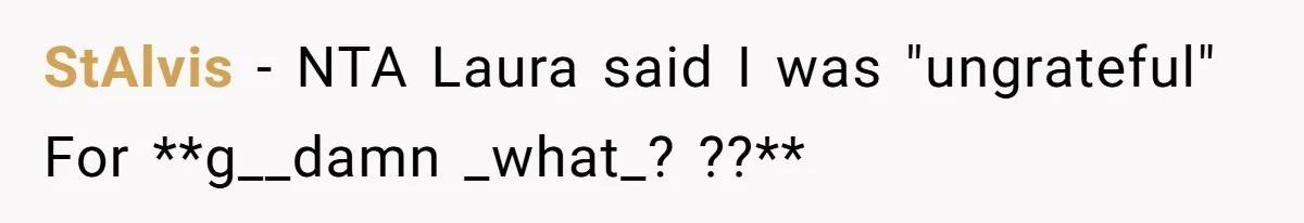 StAlvis − NTA Laura said I was "ungrateful" For **g__damn _what_? ??**