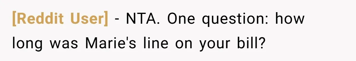 [Reddit User] − NTA. One question: how long was Marie's line on your bill?