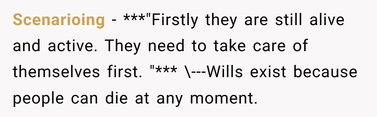 Scenarioing − ***"Firstly they are still alive and active. They need to take care of themselves first. "*** \---Wills exist because people can die at any moment.