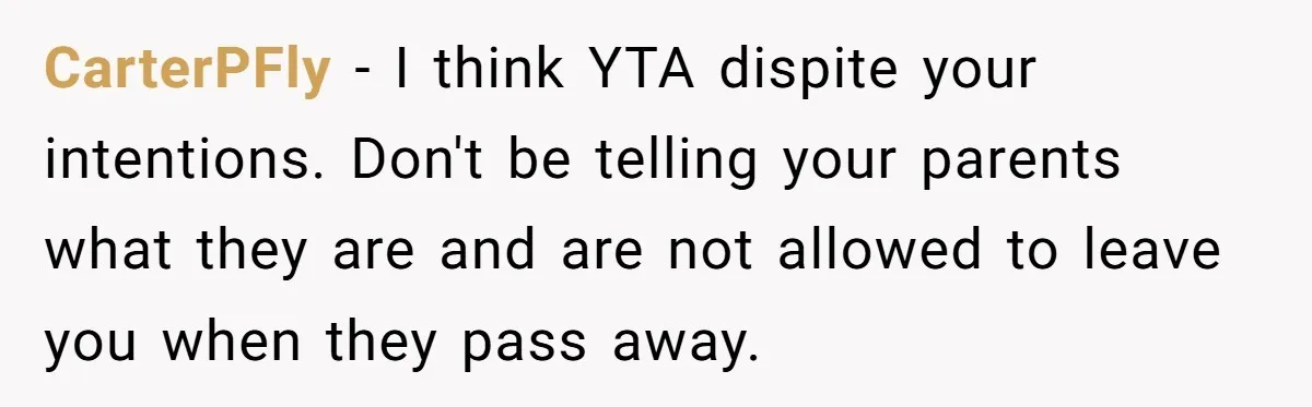 CarterPFly − I think YTA dispite your intentions. Don't be telling your parents what they are and are not allowed to leave you when they pass away.