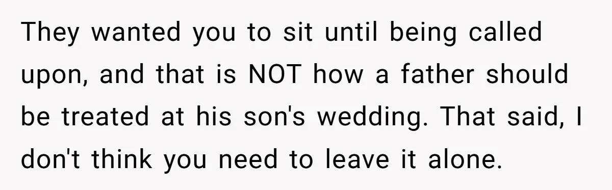 They wanted you to sit until being called upon, and that is NOT how a father should be treated at his son's wedding. That said, I don't think you need...